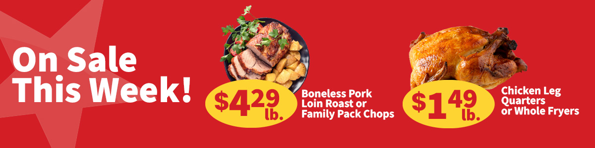 On sale this week, boneless pork loin roast or family pack pork chops, $4.29 per pound.  Get chicken leg quarters or whole fryers for only $1.49 per pound.Click to view ad. 