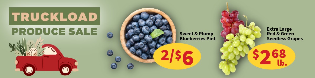 Produce Truckload sale this week! Pint size blueberries are 2 for $6 and red or green seedless grapes only $2.68 per pound.